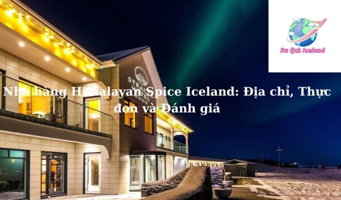 Nhà hàng Himalayan Spice Iceland: Địa chỉ, Thực đơn và Đánh giá