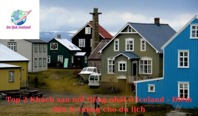 Top 2 Khách sạn nổi tiếng nhất ở Iceland - Điểm đến lý tưởng cho du lịch