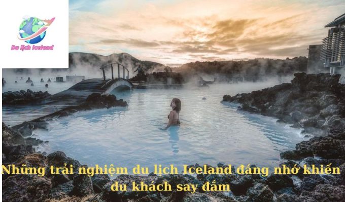 Những trải nghiệm du lịch Iceland đáng nhớ khiến du khách say đắm