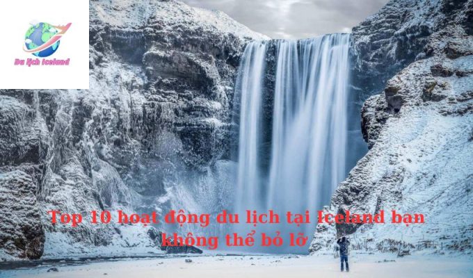 Top 10 hoạt động du lịch tại Iceland bạn không thể bỏ lỡ