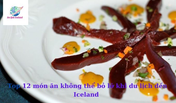 Top 12 món ăn không thể bỏ lỡ khi du lịch đến Iceland