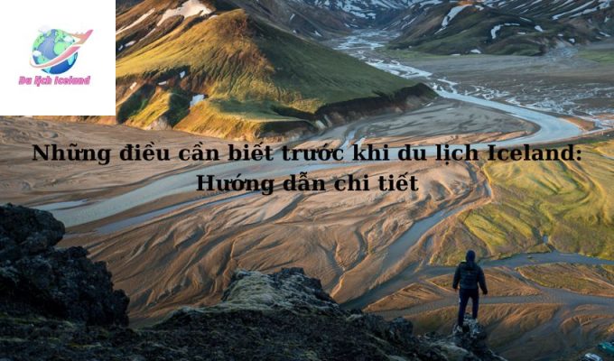 Những điều cần biết trước khi du lịch Iceland: Hướng dẫn chi tiết