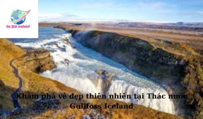 Khám phá vẻ đẹp thiên nhiên tại Thác nước Gullfoss Iceland